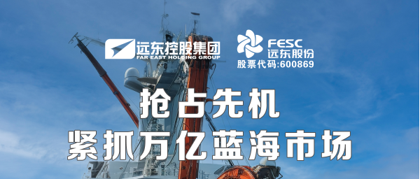 遠(yuǎn)東股份：搶占先機(jī)，緊抓萬億藍(lán)海市場