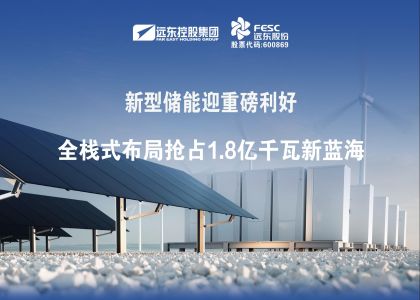 新型儲能迎重磅利好：遠(yuǎn)東電池全棧式布局搶占1.8億千瓦新藍(lán)海